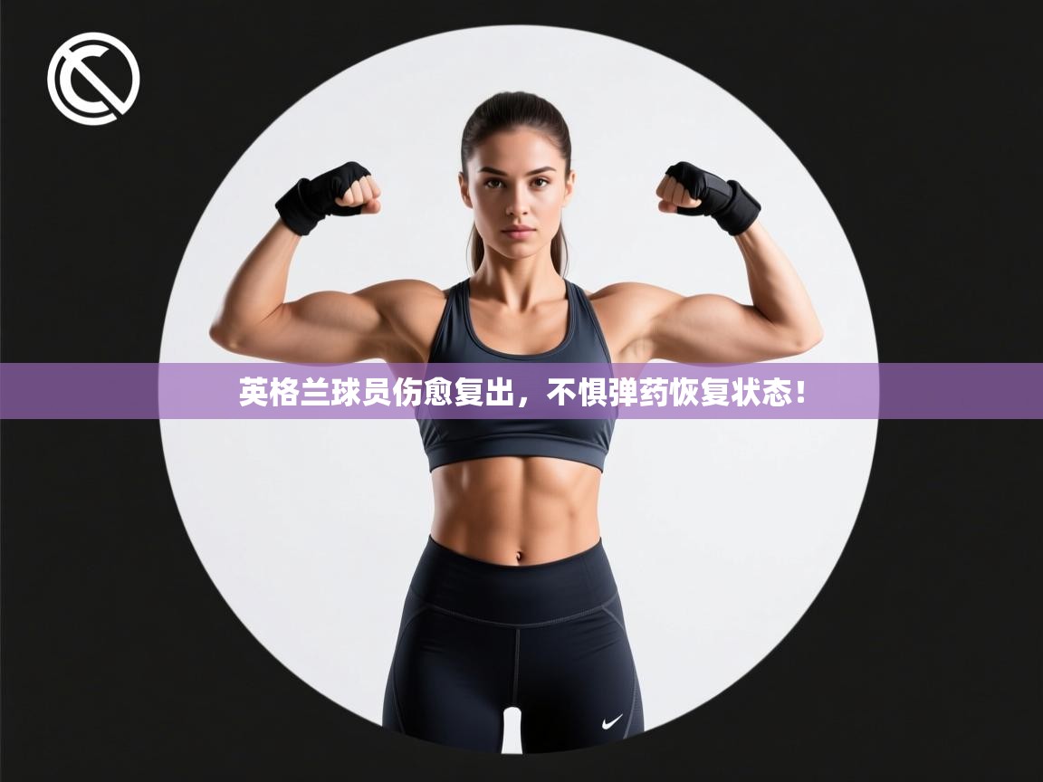 英格兰球员伤愈复出,不惧弹药恢复状态! 第1张